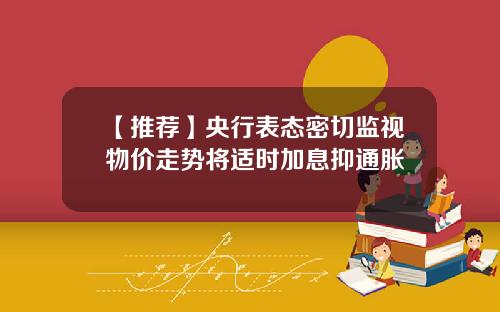 【推荐】央行表态密切监视物价走势将适时加息抑通胀