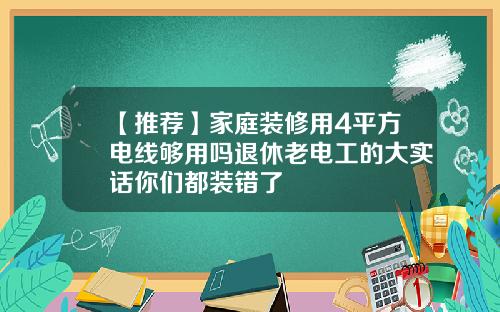 【推荐】家庭装修用4平方电线够用吗退休老电工的大实话你们都装错了
