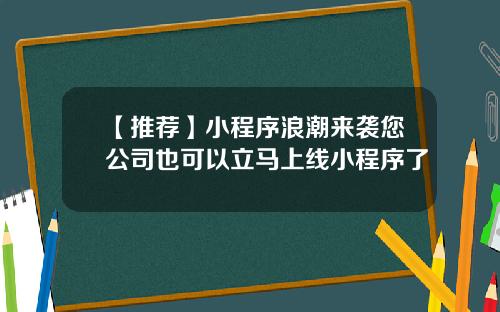 【推荐】小程序浪潮来袭您公司也可以立马上线小程序了