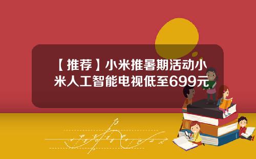 【推荐】小米推暑期活动小米人工智能电视低至699元