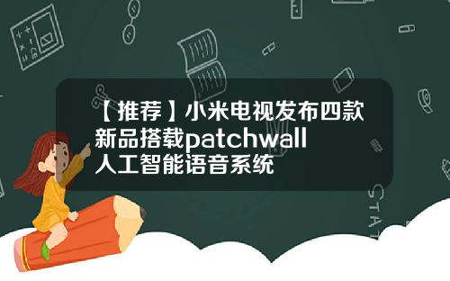 【推荐】小米电视发布四款新品搭载patchwall人工智能语音系统