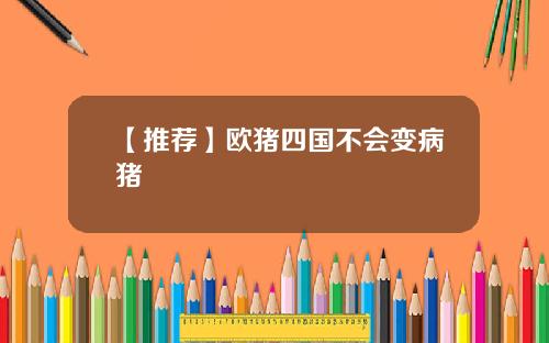 【推荐】欧猪四国不会变病猪