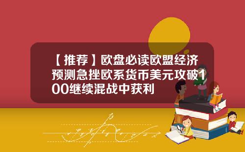 【推荐】欧盘必读欧盟经济预测急挫欧系货币美元攻破100继续混战中获利