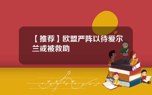 【推荐】欧盟严阵以待爱尔兰或被救助