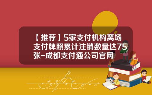 【推荐】5家支付机构离场支付牌照累计注销数量达75张-成都支付通公司官网