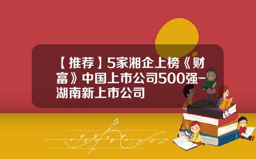 【推荐】5家湘企上榜《财富》中国上市公司500强-湖南新上市公司