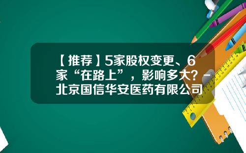 【推荐】5家股权变更、6家“在路上”，影响多大？-北京国信华安医药有限公司