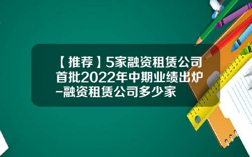【推荐】5家融资租赁公司首批2022年中期业绩出炉-融资租赁公司多少家