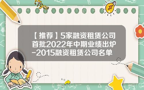 【推荐】5家融资租赁公司首批2022年中期业绩出炉-2015融资租赁公司名单