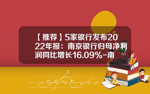 【推荐】5家银行发布2022年报：南京银行归母净利润同比增长16.09%-南京有多少家金融机构