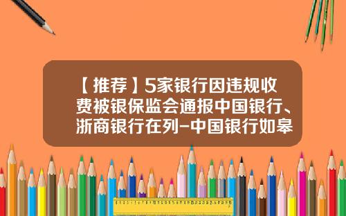 【推荐】5家银行因违规收费被银保监会通报中国银行、浙商银行在列-中国银行如皋分行的代码是多少