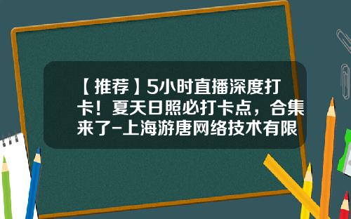 【推荐】5小时直播深度打卡！夏天日照必打卡点，合集来了-上海游唐网络技术有限公司