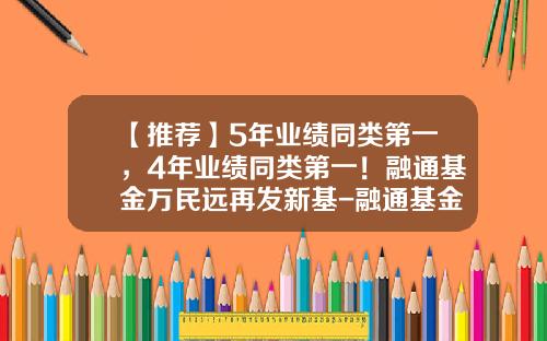 【推荐】5年业绩同类第一，4年业绩同类第一！融通基金万民远再发新基-融通基金待遇怎么样