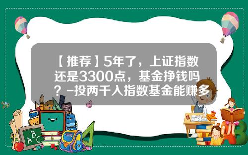 【推荐】5年了，上证指数还是3300点，基金挣钱吗？-投两千入指数基金能赚多少