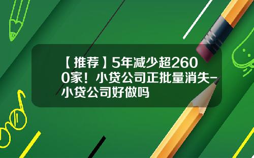 【推荐】5年减少超2600家！小贷公司正批量消失-小贷公司好做吗