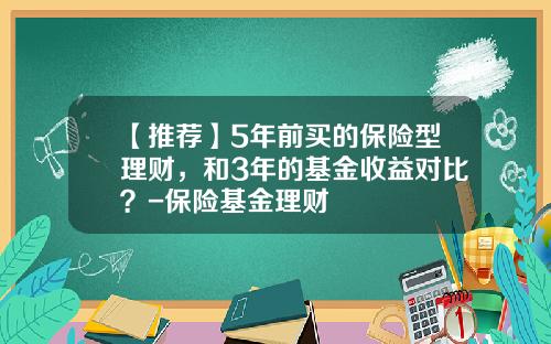 【推荐】5年前买的保险型理财，和3年的基金收益对比？-保险基金理财