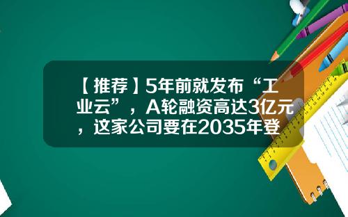 【推荐】5年前就发布“工业云”，A轮融资高达3亿元，这家公司要在2035年登顶世界工程机械珠峰-徐工进出口有限公司副总经理扈向阳