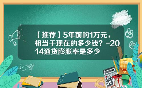 【推荐】5年前的1万元，相当于现在的多少钱？-2014通货膨胀率是多少