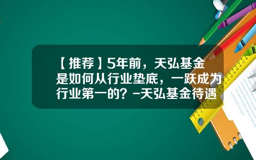 【推荐】5年前，天弘基金是如何从行业垫底，一跃成为行业第一的？-天弘基金待遇怎么样