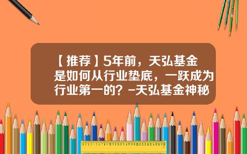 【推荐】5年前，天弘基金是如何从行业垫底，一跃成为行业第一的？-天弘基金神秘