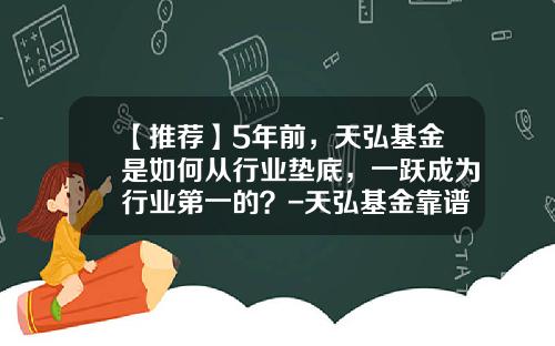 【推荐】5年前，天弘基金是如何从行业垫底，一跃成为行业第一的？-天弘基金靠谱