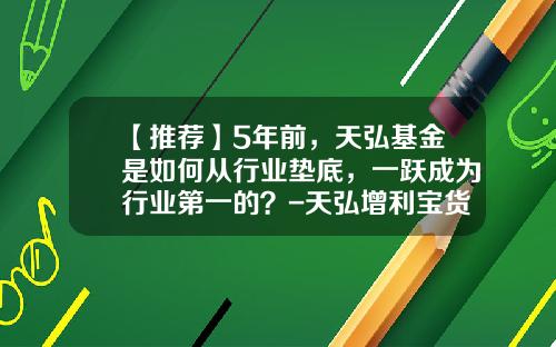【推荐】5年前，天弘基金是如何从行业垫底，一跃成为行业第一的？-天弘增利宝货币基金