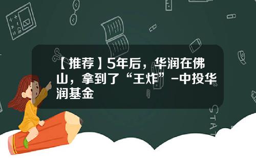 【推荐】5年后，华润在佛山，拿到了“王炸”-中投华润基金