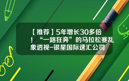 【推荐】5年增长30多倍！“一路狂奔”的马拉松赛乱象透视-银星国际速汇公司