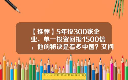 【推荐】5年投300家企业，单一投资回报1500倍，他的秘诀是看多中国？艾问顶级人物-梅花创投投先花花多少钱