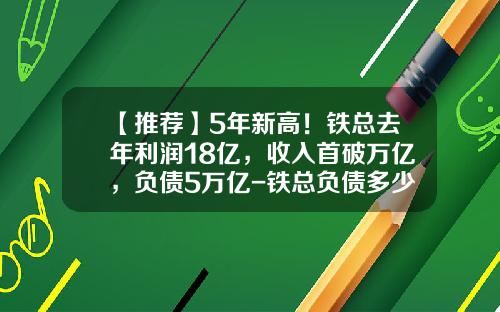 【推荐】5年新高！铁总去年利润18亿，收入首破万亿，负债5万亿-铁总负债多少