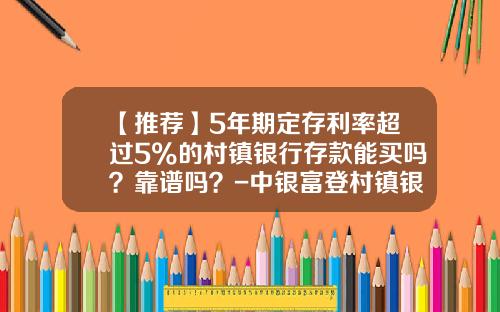 【推荐】5年期定存利率超过5%的村镇银行存款能买吗？靠谱吗？-中银富登村镇银行利息是多少