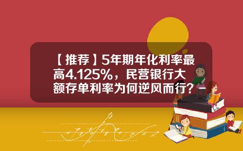 【推荐】5年期年化利率最高4.125%，民营银行大额存单利率为何逆风而行？-农业银行23万存款率是多少
