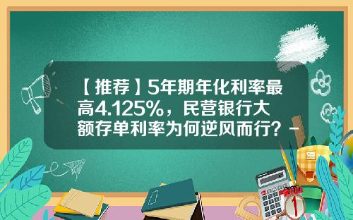 【推荐】5年期年化利率最高4.125%，民营银行大额存单利率为何逆风而行？-网商银行利息多少