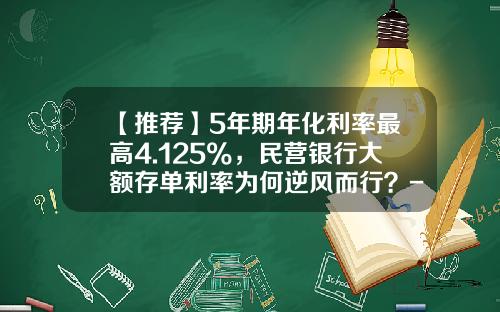 【推荐】5年期年化利率最高4.125%，民营银行大额存单利率为何逆风而行？-2016年大额存单利率是多少