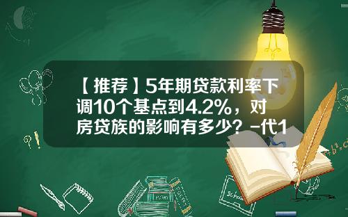 【推荐】5年期贷款利率下调10个基点到4.2%，对房贷族的影响有多少？-代10万5年利息是多少