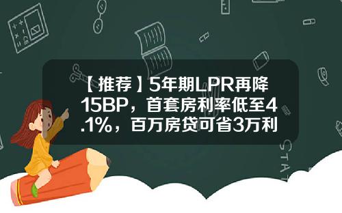【推荐】5年期LPR再降15BP，首套房利率低至4.1%，百万房贷可省3万利息-信用卡贷款利率多少
