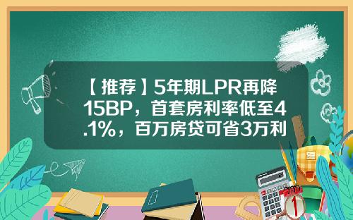 【推荐】5年期LPR再降15BP，首套房利率低至4.1%，百万房贷可省3万利息-商业贷款利率多少