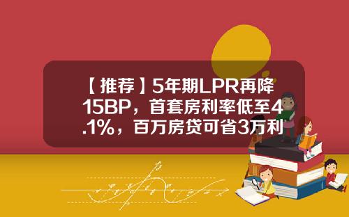 【推荐】5年期LPR再降15BP，首套房利率低至4.1%，百万房贷可省3万利息-46万降息3次每月少交多少钱