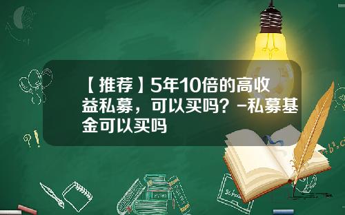 【推荐】5年10倍的高收益私募，可以买吗？-私募基金可以买吗