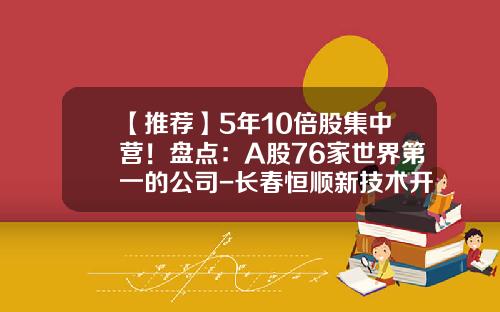 【推荐】5年10倍股集中营！盘点：A股76家世界第一的公司-长春恒顺新技术开发公司