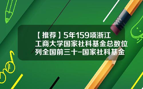 【推荐】5年159项浙江工商大学国家社科基金总数位列全国前三十-国家社科基金规划办