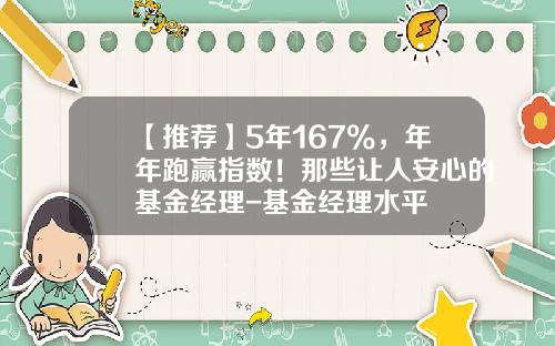 【推荐】5年167%，年年跑赢指数！那些让人安心的基金经理-基金经理水平