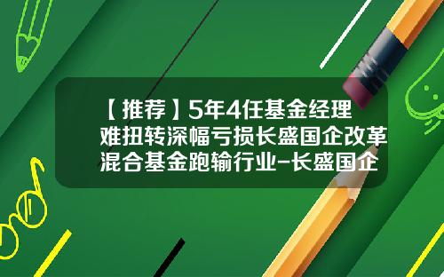 【推荐】5年4任基金经理难扭转深幅亏损长盛国企改革混合基金跑输行业-长盛国企基金