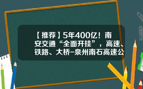 【推荐】5年400亿！南安交通“全面开挂”，高速、铁路、大桥-泉州南石高速公路有限责任公司