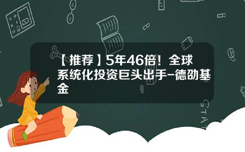 【推荐】5年46倍！全球系统化投资巨头出手-德劭基金