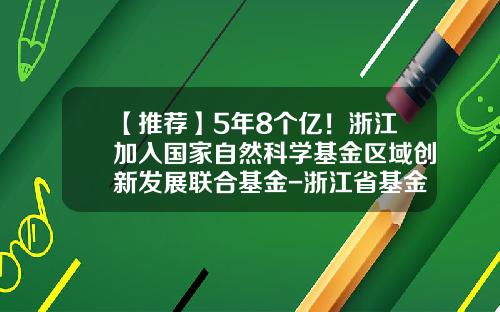 【推荐】5年8个亿！浙江加入国家自然科学基金区域创新发展联合基金-浙江省基金委