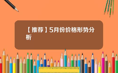 【推荐】5月份价格形势分析