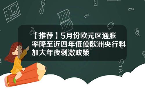 【推荐】5月份欧元区通胀率降至近四年低位欧洲央行料加大年夜刺激政策
