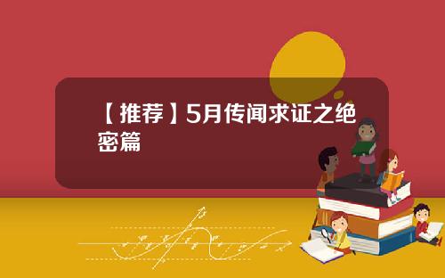 【推荐】5月传闻求证之绝密篇