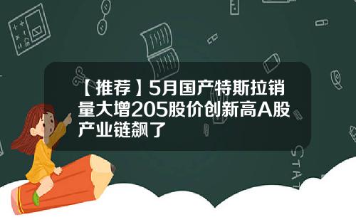 【推荐】5月国产特斯拉销量大增205股价创新高A股产业链飙了